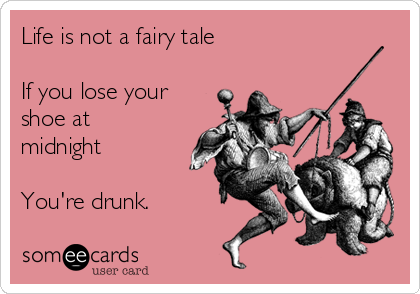 Life is not a fairy tale

If you lose your
shoe at
midnight

You're drunk.