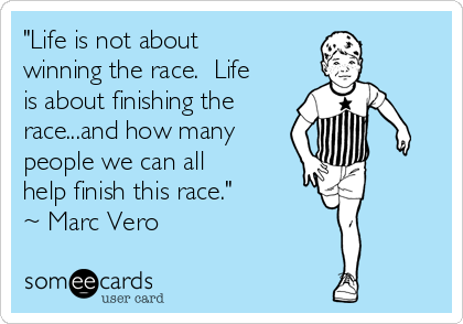"Life is not about
winning the race.  Life
is about finishing the
race...and how many 
people we can all
help finish this race."
~ Marc Vero