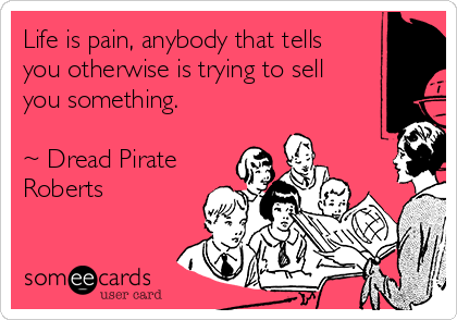 Life is pain, anybody that tells
you otherwise is trying to sell
you something.

~ Dread Pirate
Roberts