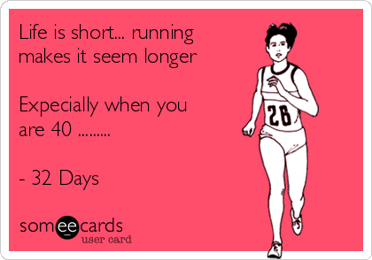 Life is short... running
makes it seem longer

Expecially when you
are 40 .........

- 32 Days