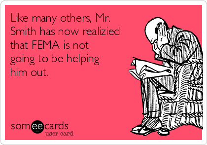Like many others, Mr.
Smith has now realizied
that FEMA is not
going to be helping
him out. 
