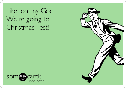 Like, oh my God.
We're going to
Christmas Fest! 