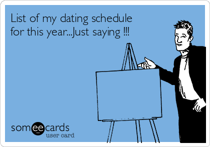 List of my dating schedule
for this year...Just saying !!!