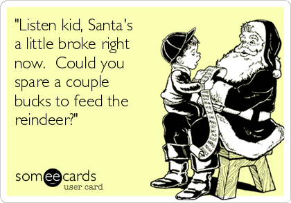 "Listen kid, Santa's
a little broke right
now.  Could you
spare a couple
bucks to feed the
reindeer?"