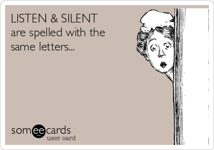 LISTEN & SILENT
are spelled with the
same letters...