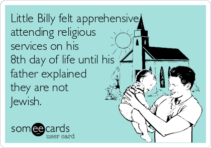 Little Billy felt apprehensive
attending religious
services on his
8th day of life until his
father explained
they are not
Jewish.
