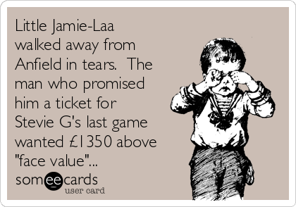 Little Jamie-Laa
walked away from
Anfield in tears.  The
man who promised
him a ticket for
Stevie G's last game
wanted £1350 above
"face value"...