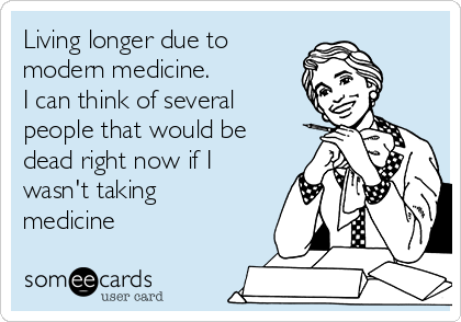 Living longer due to
modern medicine. 
I can think of several
people that would be
dead right now if I
wasn't taking
medicine