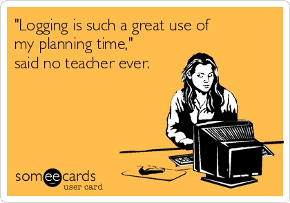 "Logging is such a great use of
my planning time,"
said no teacher ever.