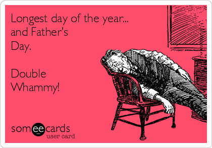 Longest day of the year...    
and Father's
Day. 

Double
Whammy!