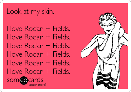 Look at my skin. 

I love Rodan + Fields. 
I love Rodan + Fields.
I love Rodan + Fields.
I love Rodan + Fields.
I love Rodan + Fields.
I love Rodan + Fields.