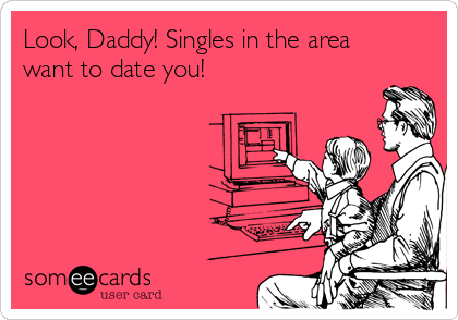 Look, Daddy! Singles in the area
want to date you!