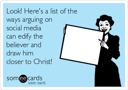 Look! Here's a list of the
ways arguing on
social media
can edify the
believer and
draw him
closer to Christ!