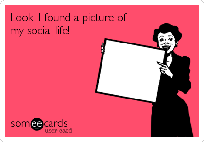 Look! I found a picture of 
my social life!
