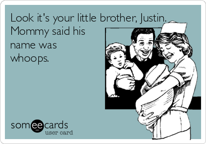 Look it's your little brother, Justin.
Mommy said his
name was
whoops.