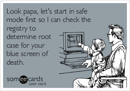Look papa, let's start in safe
mode first so I can check the
registry to
determine root
case for your
blue screen of
death.
