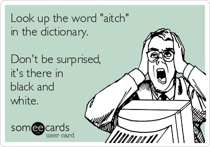 Look up the word "aitch"
in the dictionary.

Don't be surprised,
it's there in
black and
white.