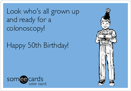 Look who's all grown up
and ready for a
colonoscopy!

Happy 50th Birthday!
