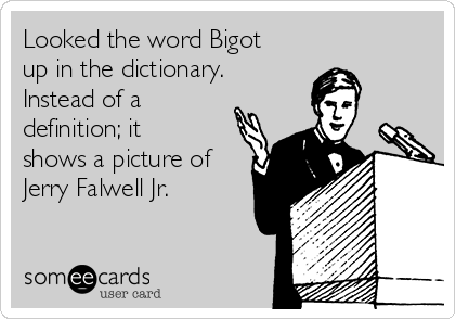 Looked the word Bigot
up in the dictionary.
Instead of a
definition; it
shows a picture of
Jerry Falwell Jr.