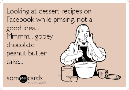 Looking at dessert recipes on
Facebook while pmsing, not a
good idea...
Mmmm... gooey
chocolate
peanut butter
cake... 
