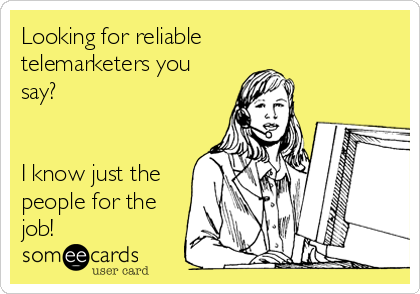 Looking for reliable
telemarketers you
say?


I know just the
people for the
job!