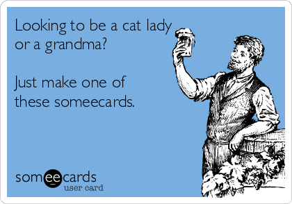 Looking to be a cat lady
or a grandma?

Just make one of
these someecards.