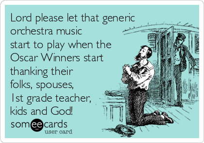 Lord please let that generic
orchestra music
start to play when the
Oscar Winners start
thanking their
folks, spouses,
1st grade teacher,
kids and God!