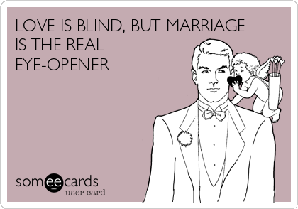 LOVE IS BLIND, BUT MARRIAGE
IS THE REAL
EYE-OPENER