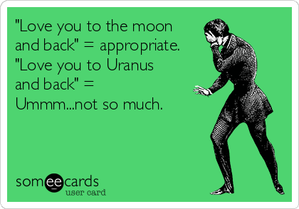 Love You To The Moon And Back Appropriate Love You To Uranus And Back Ummm Not So Much Confession Ecard