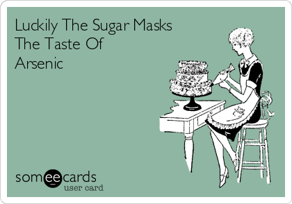 Luckily The Sugar Masks
The Taste Of
Arsenic