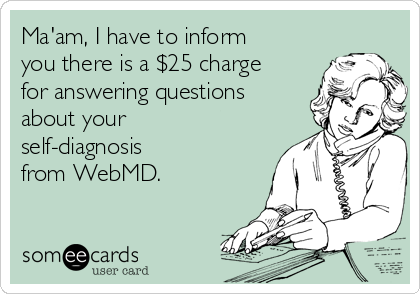 Ma'am, I have to inform
you there is a $25 charge
for answering questions
about your
self-diagnosis
from WebMD. 