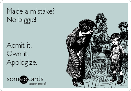 Made a mistake? 
No biggie!


Admit it.
Own it. 
Apologize.