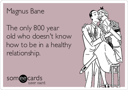 Magnus Bane

The only 800 year
old who doesn't know
how to be in a healthy
relationship. 