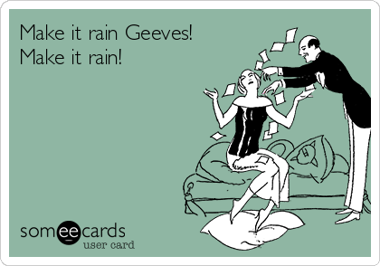 Make it rain Geeves!
Make it rain!          
  