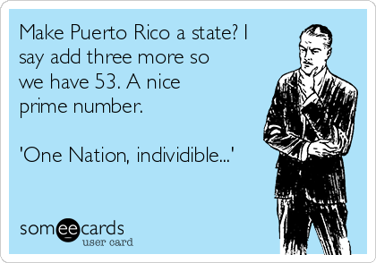 Make Puerto Rico a state? I
say add three more so
we have 53. A nice
prime number.

'One Nation, individible...'