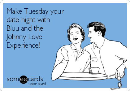 Make Tuesday your
date night with
Bluu and the
Johnny Love
Experience! 