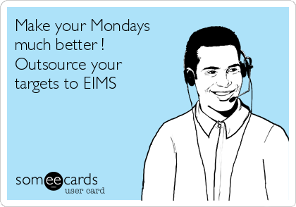 Make your Mondays
much better !
Outsource your
targets to EIMS