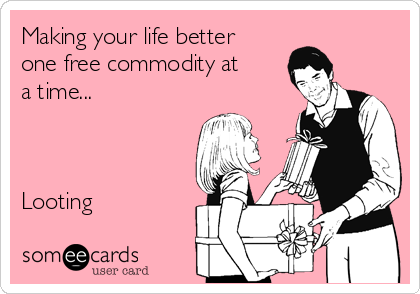 Making your life better
one free commodity at
a time...



Looting