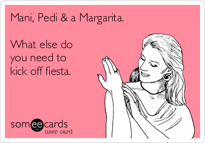 Mani, Pedi & a Margarita. 

What else do
you need to
kick off fiesta. 