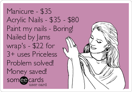 Manicure - $35
Acrylic Nails - $35 - $80
Paint my nails - Boring!
Nailed by Jams
wrap's - $22 for
3+ uses Priceless
Problem solved!
Money saved!