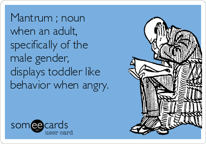 Mantrum ; noun when an adult, specifically of the male gender, displays  toddler like behavior when angry. | PSAs Ecard