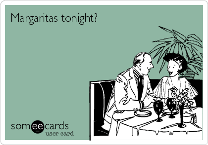Margaritas tonight?    