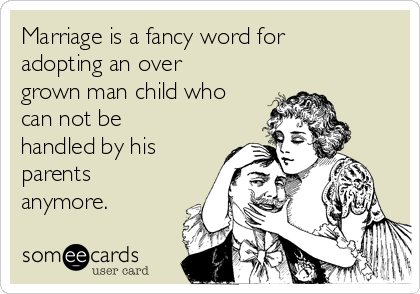 [Bild: marriage-is-a-fancy-word-for-adopting-an...-364de.png]