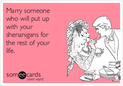 Marry Someone Who Will Put Up With Your Shenanigans For The Rest Of Your Life Weddings Ecard