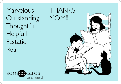 Marvelous        THANKS
Outstanding     MOM!!
Thoughtful 
Helpfull
Ecstatic
Real