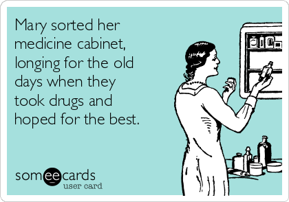 Mary sorted her
medicine cabinet,
longing for the old
days when they
took drugs and
hoped for the best.