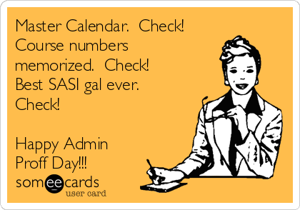 Master Calendar.  Check!
Course numbers
memorized.  Check!
Best SASI gal ever. 
Check!

Happy Admin
Proff Day!!!