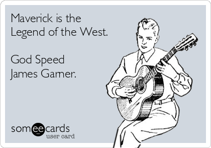 Maverick is the
Legend of the West.

God Speed
James Garner. 