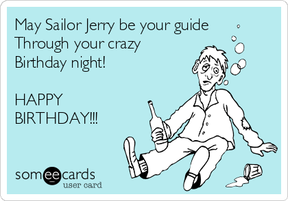 May Sailor Jerry be your guide
Through your crazy
Birthday night!  

HAPPY
BIRTHDAY!!!
