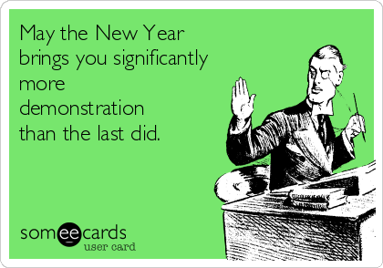 May the New Year 
brings you significantly
more
demonstration
than the last did.